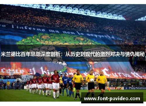 米兰德比百年恩怨深度剖析:从历史到现代的激烈对决与情仇揭秘 米兰德比百年恩怨深度剖析:从历史到现代的激烈对决与情仇揭秘