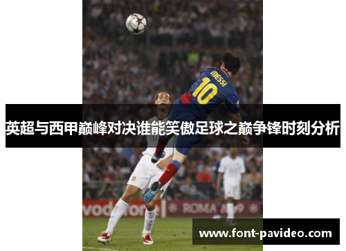英超与西甲巅峰对决谁能笑傲足球之巅争锋时刻分析
