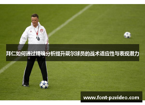 拜仁如何通过精确分析提升戴尔球员的战术适应性与表现潜力