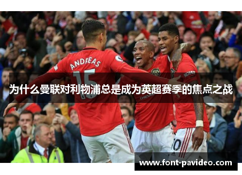 为什么曼联对利物浦总是成为英超赛季的焦点之战