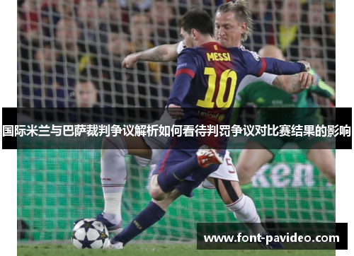 国际米兰与巴萨裁判争议解析如何看待判罚争议对比赛结果的影响
