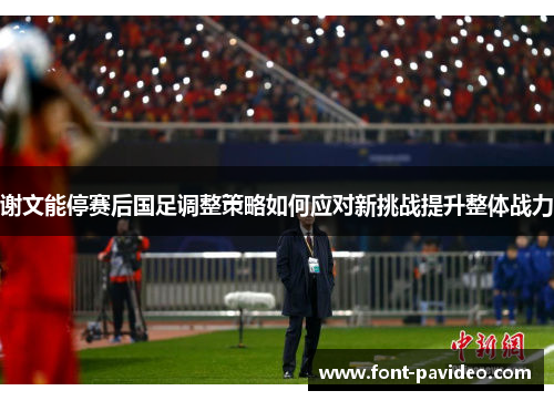 谢文能停赛后国足调整策略如何应对新挑战提升整体战力