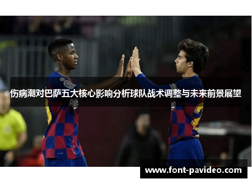 伤病潮对巴萨五大核心影响分析球队战术调整与未来前景展望