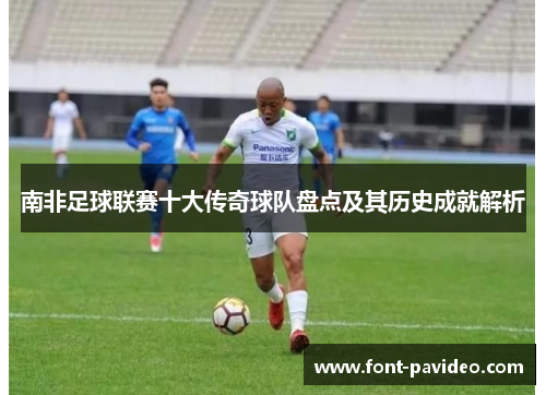 南非足球联赛十大传奇球队盘点及其历史成就解析