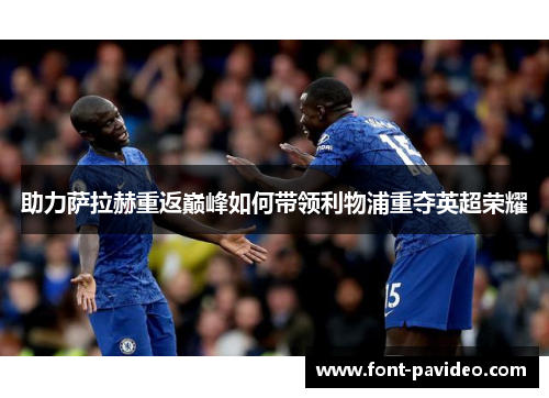 助力萨拉赫重返巅峰如何带领利物浦重夺英超荣耀