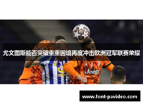 尤文图斯能否突破重重困境再度冲击欧洲冠军联赛荣耀