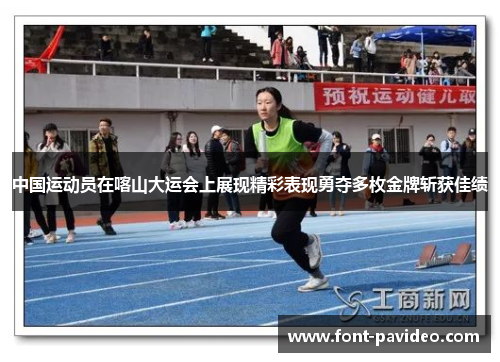 中国运动员在喀山大运会上展现精彩表现勇夺多枚金牌斩获佳绩