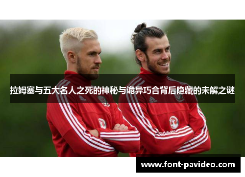 拉姆塞与五大名人之死的神秘与诡异巧合背后隐藏的未解之谜