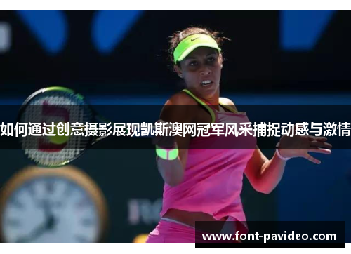 如何通过创意摄影展现凯斯澳网冠军风采捕捉动感与激情