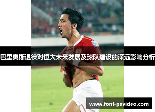 巴里奥斯退役对恒大未来发展及球队建设的深远影响分析