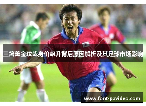 三笘薰金玟哉身价飙升背后原因解析及其足球市场影响