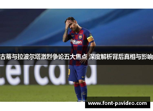 古蒂与拉波尔塔激烈争论五大焦点 深度解析背后真相与影响