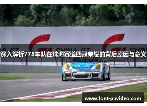 深入解析778车队在珠海赛道四冠荣耀的背后原因与意义