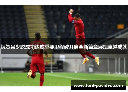 祝贺吴少聪成功达成重要里程碑开启全新篇章展现卓越成就