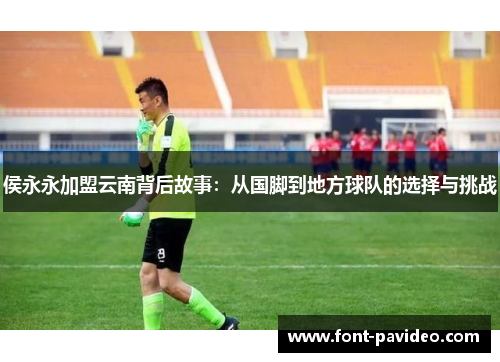 侯永永加盟云南背后故事：从国脚到地方球队的选择与挑战