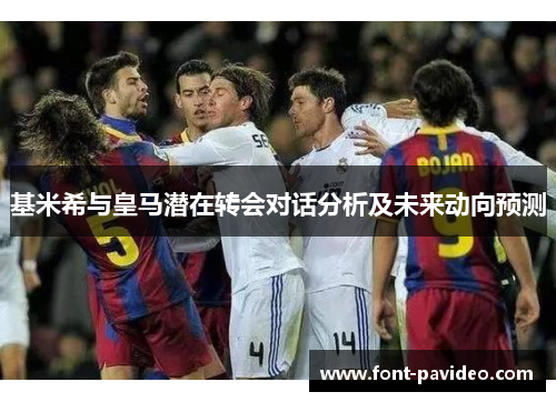 基米希与皇马潜在转会对话分析及未来动向预测