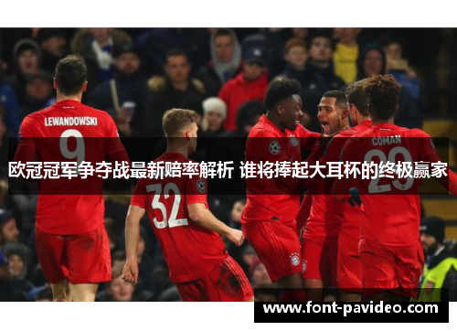 欧冠冠军争夺战最新赔率解析 谁将捧起大耳杯的终极赢家
