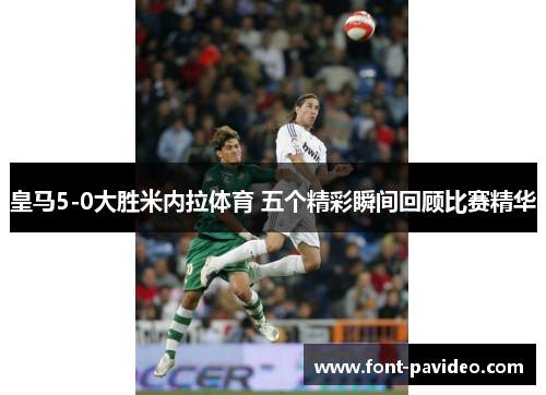 皇马5-0大胜米内拉体育 五个精彩瞬间回顾比赛精华