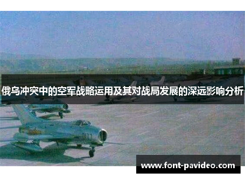 俄乌冲突中的空军战略运用及其对战局发展的深远影响分析