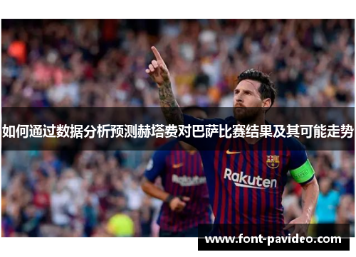 如何通过数据分析预测赫塔费对巴萨比赛结果及其可能走势