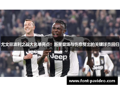 尤文恩波利之战大名单亮点:新星登场与伤愈复出的关键球员回归 尤文恩波利之战大名单亮点:新星登场与伤愈复出的关键球员回归