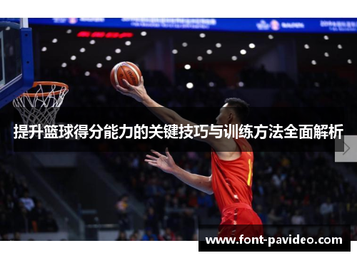 提升篮球得分能力的关键技巧与训练方法全面解析