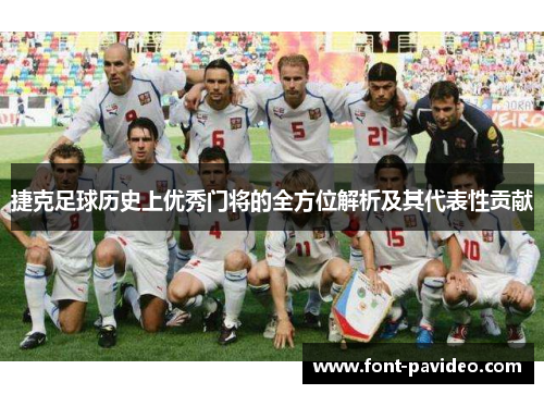 捷克足球历史上优秀门将的全方位解析及其代表性贡献