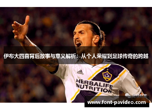 伊布大四喜背后故事与意义解析：从个人荣耀到足球传奇的跨越