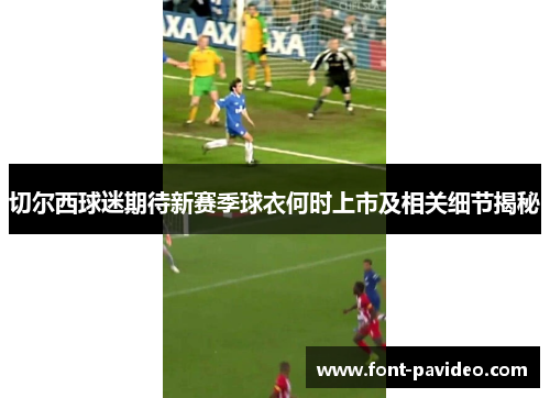 切尔西球迷期待新赛季球衣何时上市及相关细节揭秘