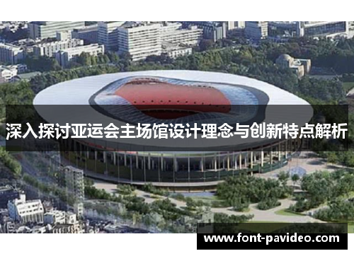 深入探讨亚运会主场馆设计理念与创新特点解析