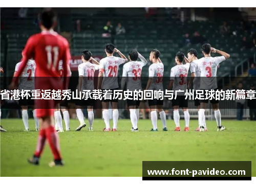 省港杯重返越秀山承载着历史的回响与广州足球的新篇章 省港杯重返越秀山承载着历史的回响与广州足球的新篇章