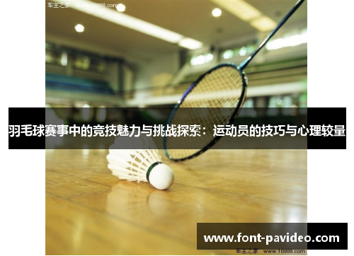 羽毛球赛事中的竞技魅力与挑战探索：运动员的技巧与心理较量
