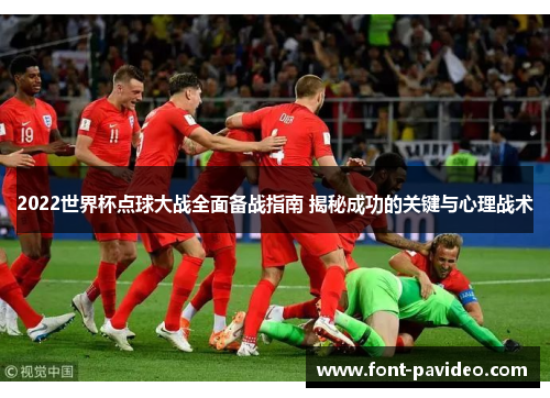 2022世界杯点球大战全面备战指南 揭秘成功的关键与心理战术