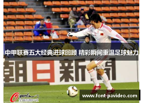 中甲联赛五大经典进球回顾 精彩瞬间重温足球魅力