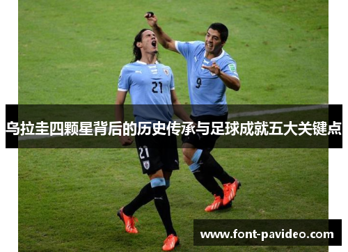 乌拉圭四颗星背后的历史传承与足球成就五大关键点