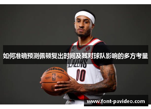 如何准确预测佩顿复出时间及其对球队影响的多方考量 如何准确预测佩顿复出时间及其对球队影响的多方考量