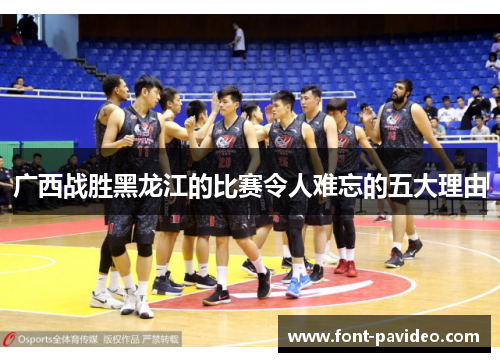 广西战胜黑龙江的比赛令人难忘的五大理由