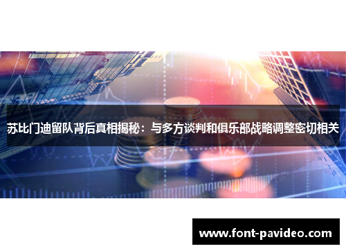 苏比门迪留队背后真相揭秘：与多方谈判和俱乐部战略调整密切相关