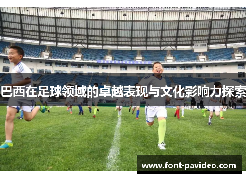 巴西在足球领域的卓越表现与文化影响力探索