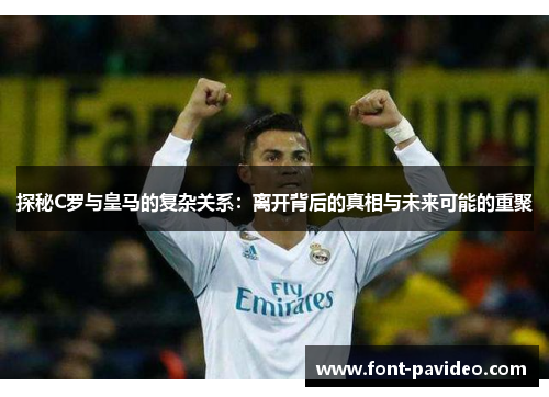 探秘C罗与皇马的复杂关系：离开背后的真相与未来可能的重聚