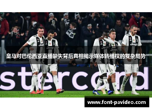 皇马对巴伦西亚直播缺失背后真相揭示媒体转播权的复杂局势