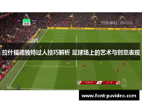 拉什福德独特过人技巧解析 足球场上的艺术与创意表现
