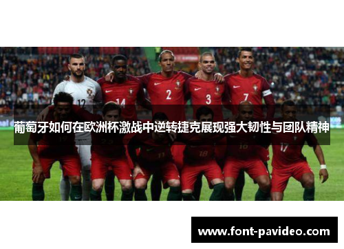 葡萄牙如何在欧洲杯激战中逆转捷克展现强大韧性与团队精神