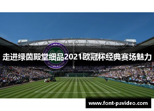 走进绿茵殿堂细品2021欧冠杯经典赛场魅力