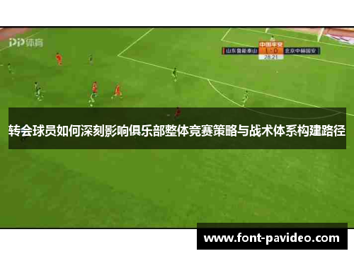 转会球员如何深刻影响俱乐部整体竞赛策略与战术体系构建路径