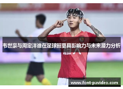 韦世豪与周定洋谁在足球圈更具影响力与未来潜力分析