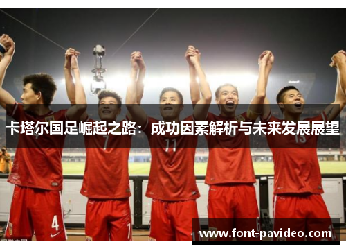 卡塔尔国足崛起之路：成功因素解析与未来发展展望