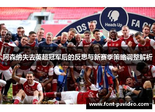 阿森纳失去英超冠军后的反思与新赛季策略调整解析