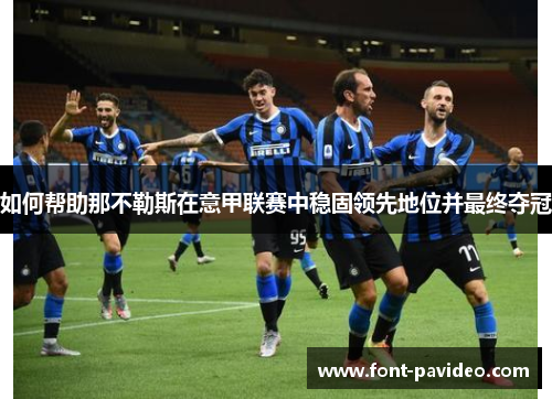 如何帮助那不勒斯在意甲联赛中稳固领先地位并最终夺冠 如何帮助那不勒斯在意甲联赛中稳固领先地位并最终夺冠