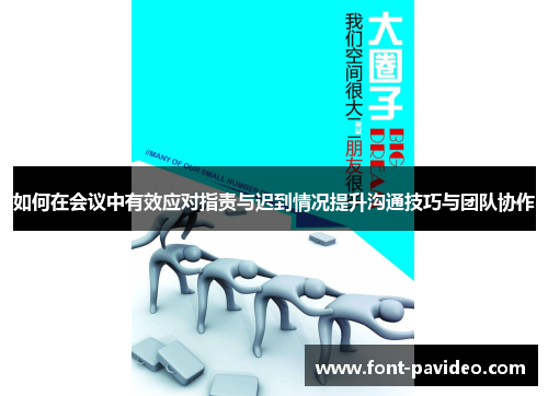 如何在会议中有效应对指责与迟到情况提升沟通技巧与团队协作 如何在会议中有效应对指责与迟到情况提升沟通技巧与团队协作
